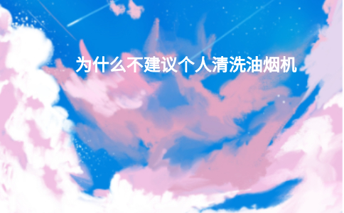 为什么不建议个人清洗油烟机