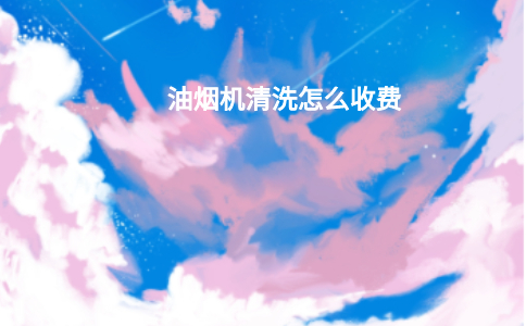 油烟机清洗怎么收费